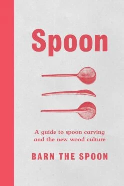 Spoon: A Guide To Spoon Carving And The New Wood Culture