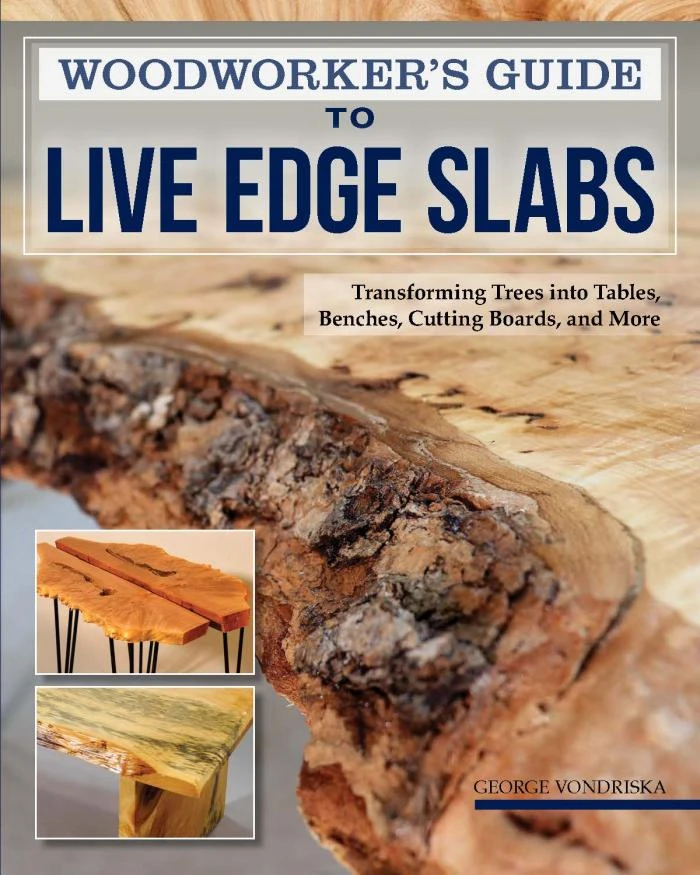 Woodworker's Guide To Live Edge Slabs: Transforming Trees Into Tables, Benches, Cutting Boards, And