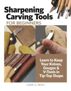 Sharpening Carving Tools For Beginners: Learn To Keep Your Knives, Gouges & V-Tools In Tip-Top Sha