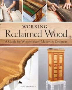 Working Reclaimed Wood: A Guide For Woodworkers, Makers & Designers